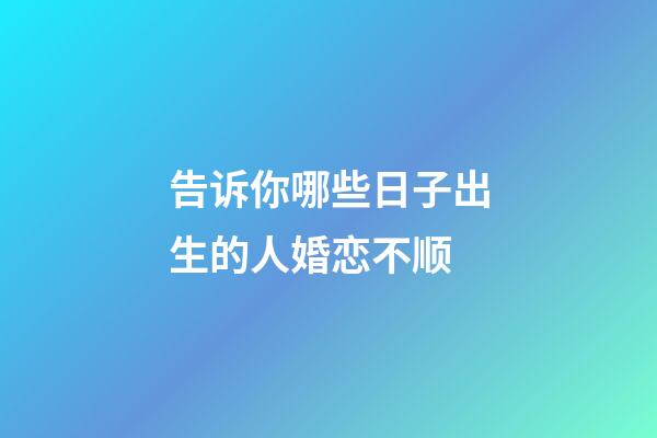 告诉你哪些日子出生的人婚恋不顺