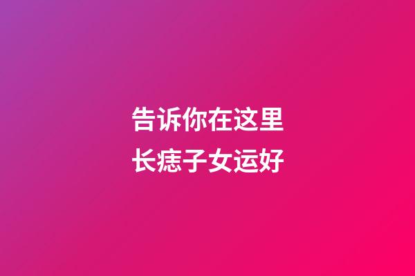 告诉你在这里长痣子女运好