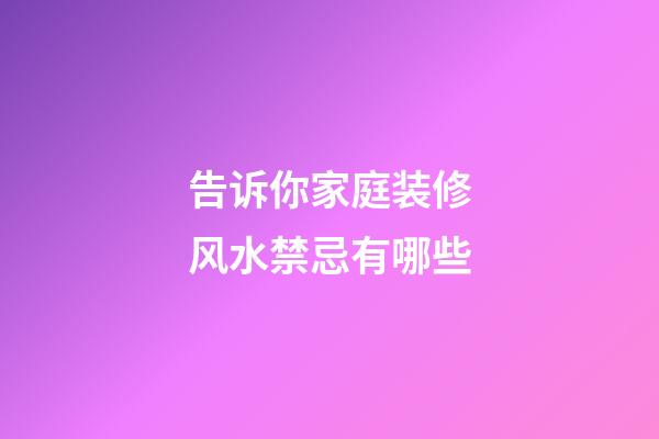 告诉你家庭装修风水禁忌有哪些