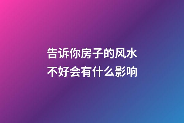 告诉你房子的风水不好会有什么影响