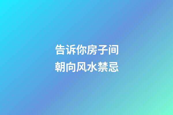 告诉你房子间朝向风水禁忌