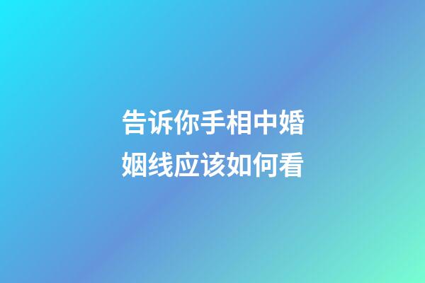 告诉你手相中婚姻线应该如何看