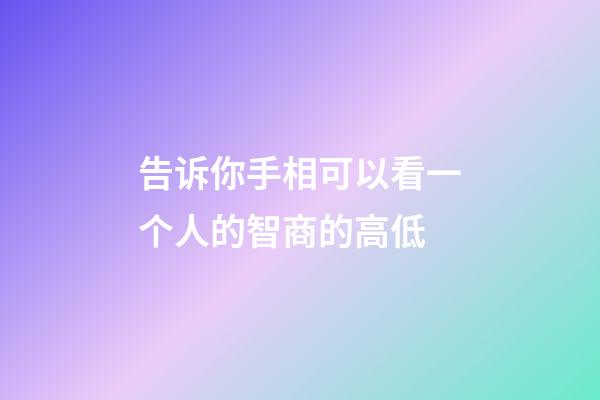 告诉你手相可以看一个人的智商的高低