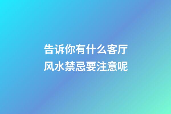 告诉你有什么客厅风水禁忌要注意呢