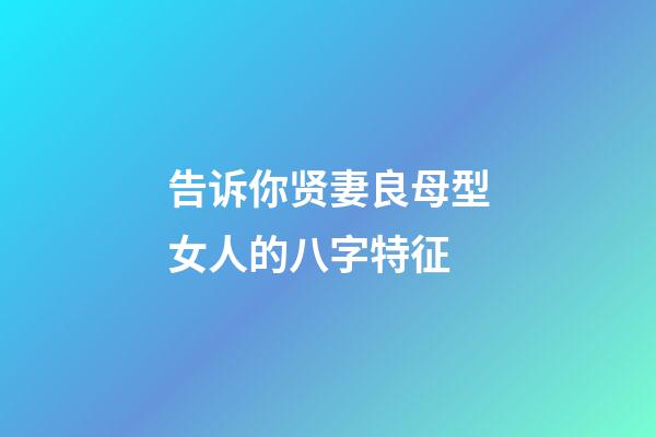 告诉你贤妻良母型女人的八字特征