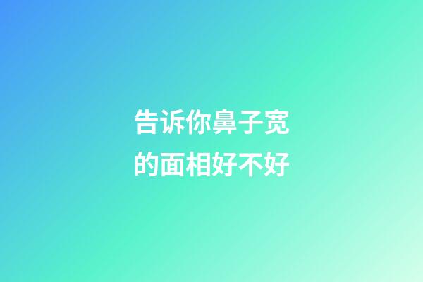 告诉你鼻子宽的面相好不好