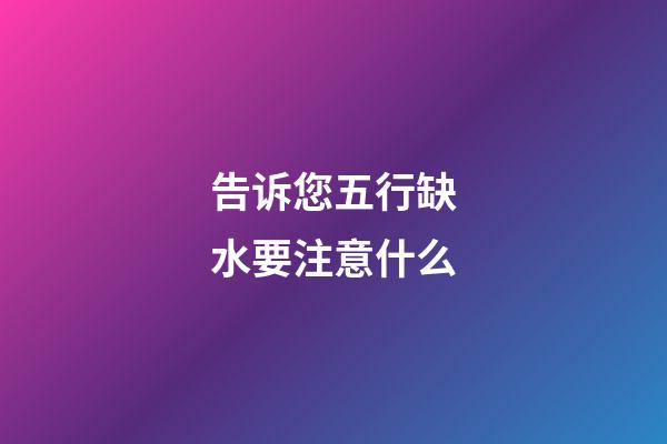 告诉您五行缺水要注意什么