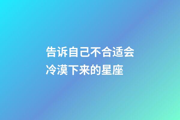 告诉自己不合适会冷漠下来的星座-第1张-星座运势-玄机派