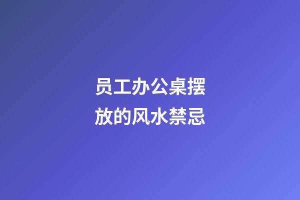 员工办公桌摆放的风水禁忌