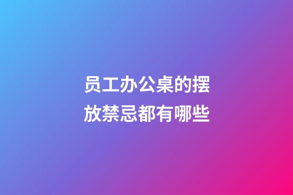 员工办公桌的摆放禁忌都有哪些