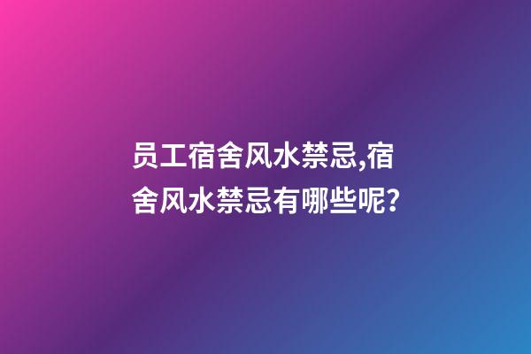 员工宿舍风水禁忌,宿舍风水禁忌有哪些呢？