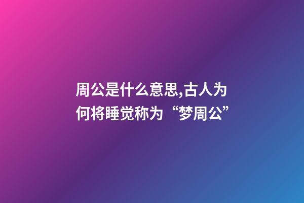 周公是什么意思,古人为何将睡觉称为“梦周公”-第1张-观点-玄机派