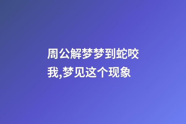 周公解梦梦到蛇咬我,梦见这个现象-第1张-观点-玄机派