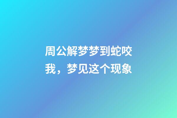周公解梦梦到蛇咬我，梦见这个现象-第1张-观点-玄机派