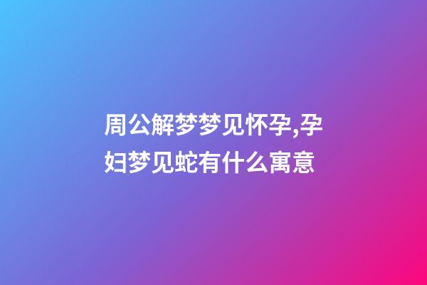 周公解梦梦见怀孕,孕妇梦见蛇有什么寓意-第1张-观点-玄机派