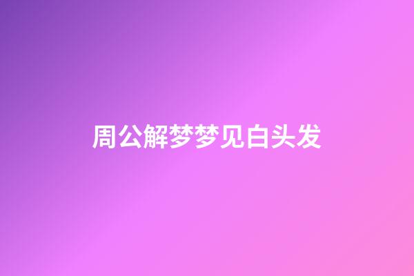 周公解梦梦见白头发