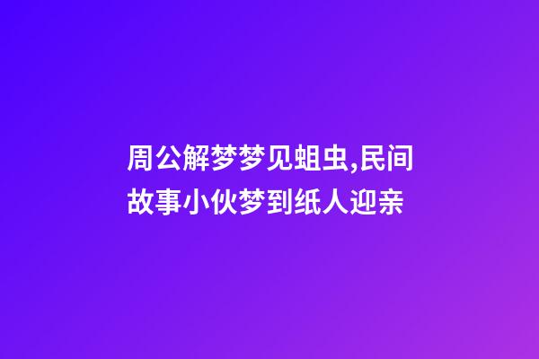 周公解梦梦见蛆虫,民间故事小伙梦到纸人迎亲-第1张-观点-玄机派