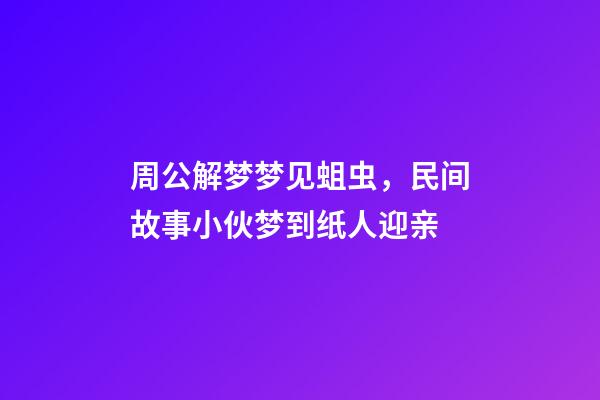 周公解梦梦见蛆虫，民间故事小伙梦到纸人迎亲-第1张-观点-玄机派