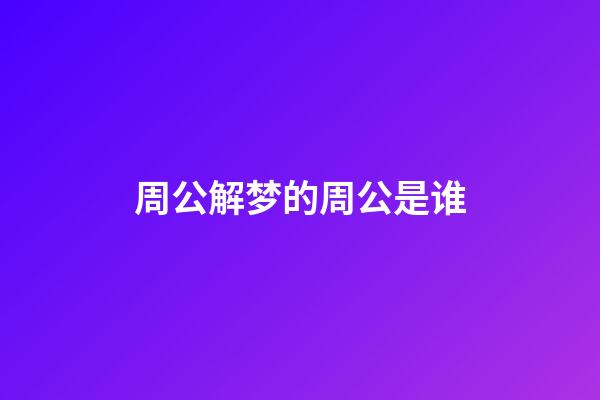 周公解梦的周公是谁