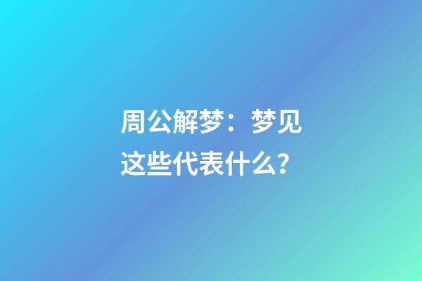 周公解梦：梦见这些代表什么？