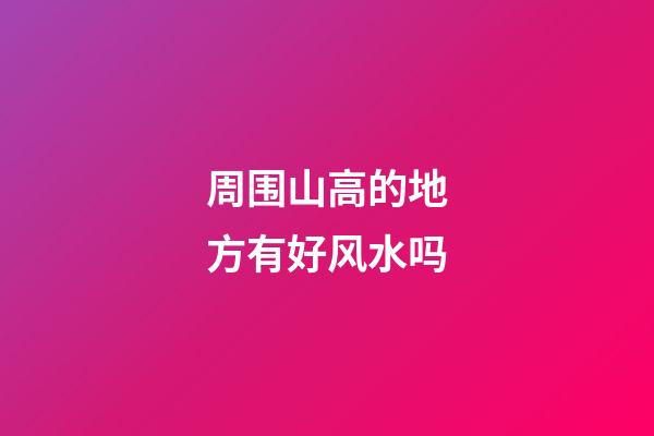 周围山高的地方有好风水吗