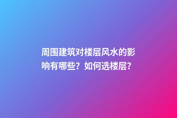 周围建筑对楼层风水的影响有哪些？如何选楼层？