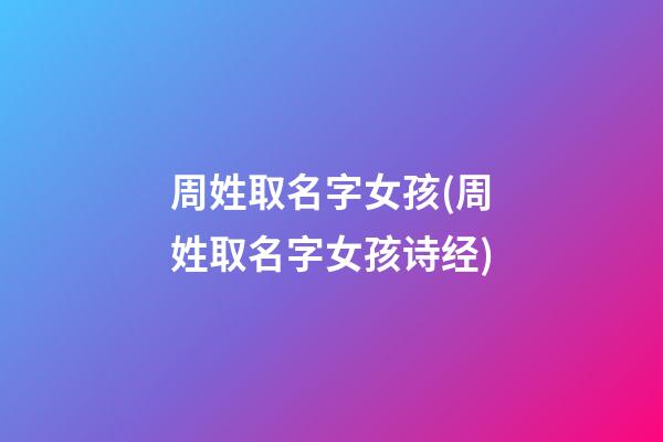 周姓取名字女孩(周姓取名字女孩诗经)