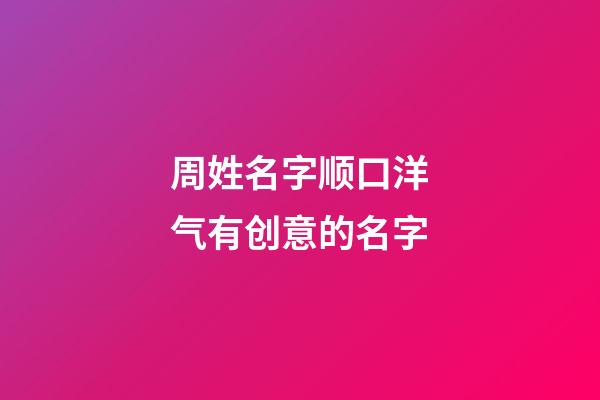 周姓名字顺口洋气有创意的名字