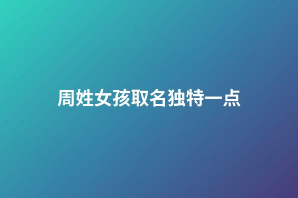 周姓女孩取名独特一点