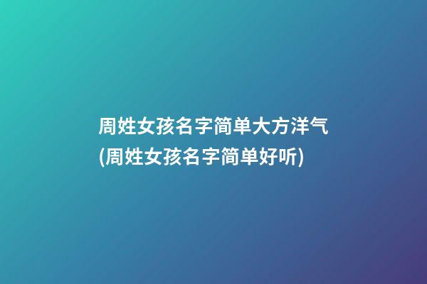 周姓女孩名字简单大方洋气(周姓女孩名字简单好听)