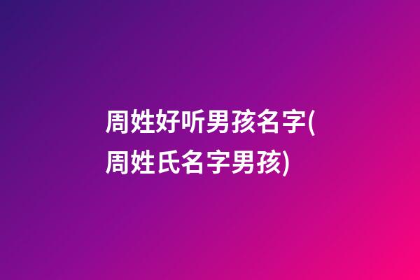 周姓好听男孩名字(周姓氏名字男孩)