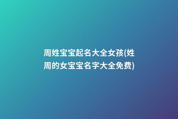周姓宝宝起名大全女孩(姓周的女宝宝名字大全免费)