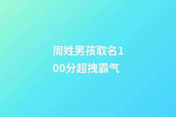 周姓男孩取名100分超拽霸气
