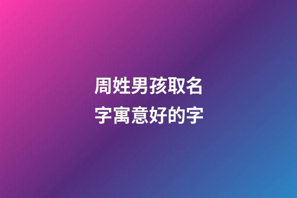 周姓男孩取名字寓意好的字(男孩姓周有涵养的名字)-第1张-男孩起名-玄机派