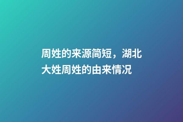 周姓的来源简短，湖北大姓周姓的由来情况-第1张-观点-玄机派