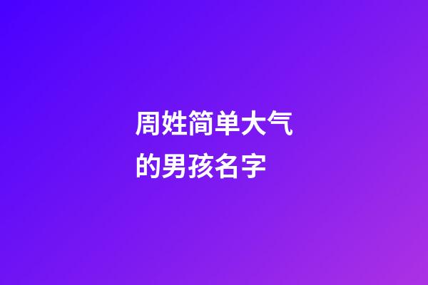 周姓简单大气的男孩名字(周姓大气有出息的男孩名字)-第1张-男孩起名-玄机派