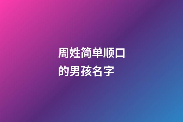 周姓简单顺口的男孩名字(周姓男孩名字大全集)-第1张-男孩起名-玄机派
