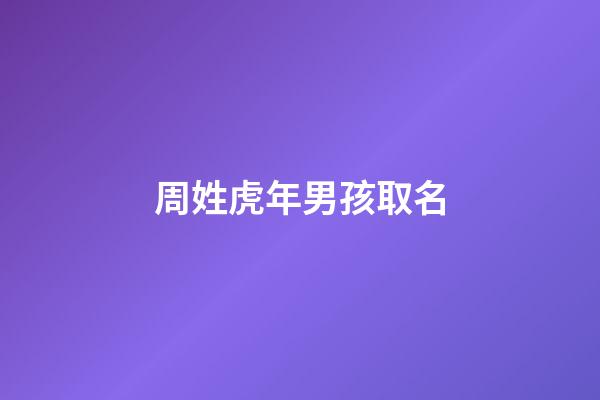 周姓虎年男孩取名(姓周属虎男孩名字好听大全)-第1张-男孩起名-玄机派