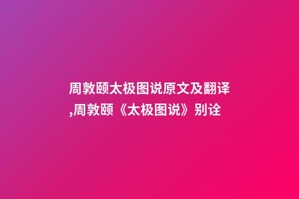 周敦颐太极图说原文及翻译,周敦颐《太极图说》别诠-第1张-观点-玄机派