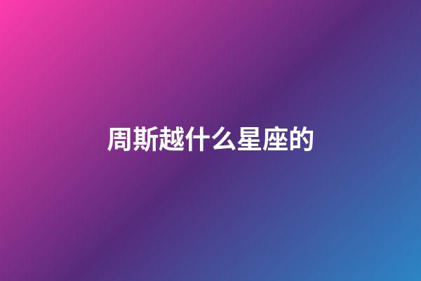 周斯越什么星座的-第1张-星座运势-玄机派