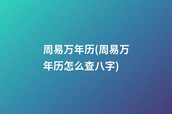 周易万年历(周易万年历怎么查八字)