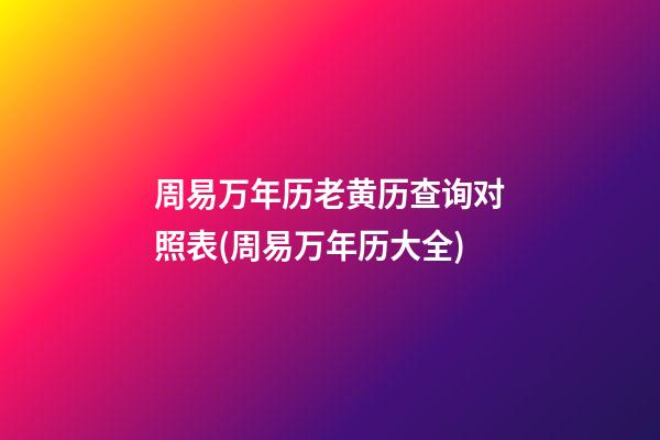 周易万年历老黄历查询对照表(周易万年历大全)