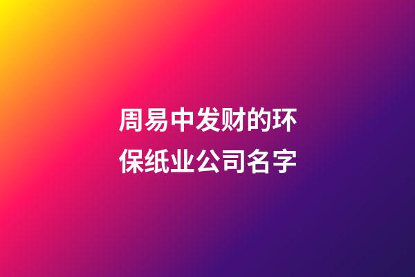 周易中发财的环保纸业公司名字-第1张-公司起名-玄机派