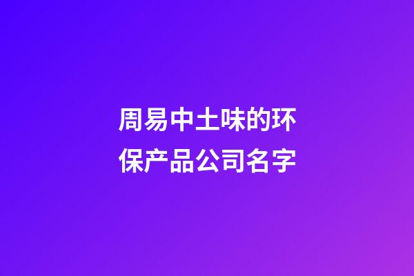 周易中土味的环保产品公司名字-第1张-公司起名-玄机派