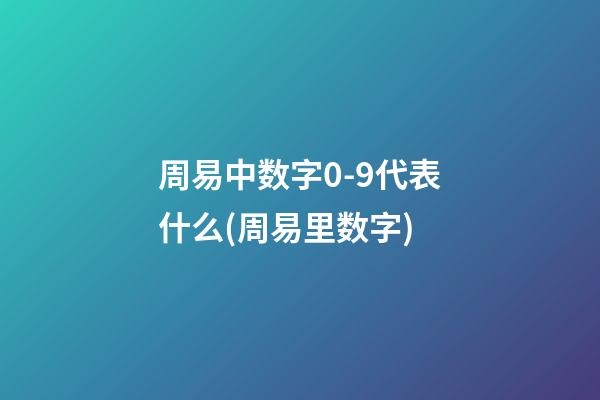 周易中数字0-9代表什么(周易里数字)