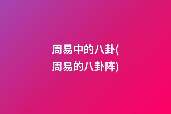 周易中的八卦(周易的八卦阵)