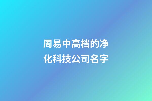 周易中高档的净化科技公司名字-第1张-公司起名-玄机派