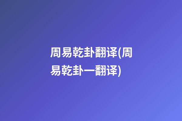 周易乾卦翻译(周易乾卦一翻译)