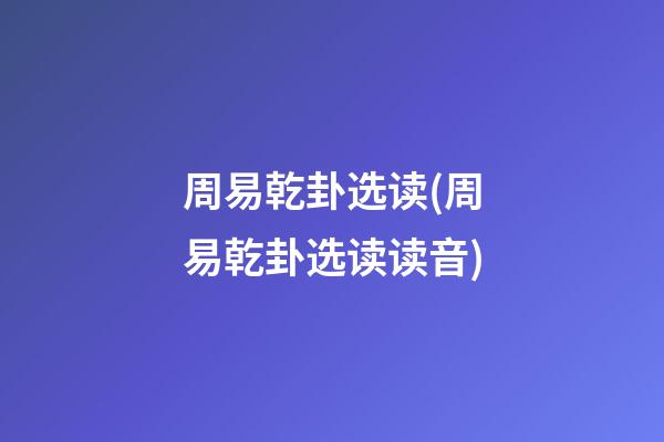 周易乾卦选读(周易乾卦选读读音)