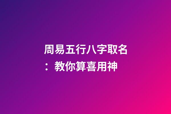周易五行八字取名：教你算喜用神